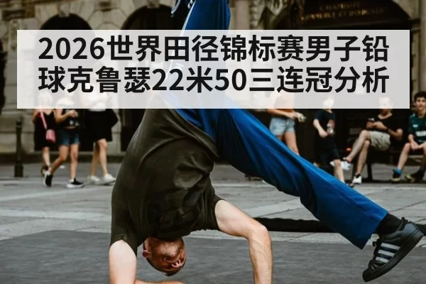 2026世界田径锦标赛男子铅球克鲁瑟22米50三连冠分析