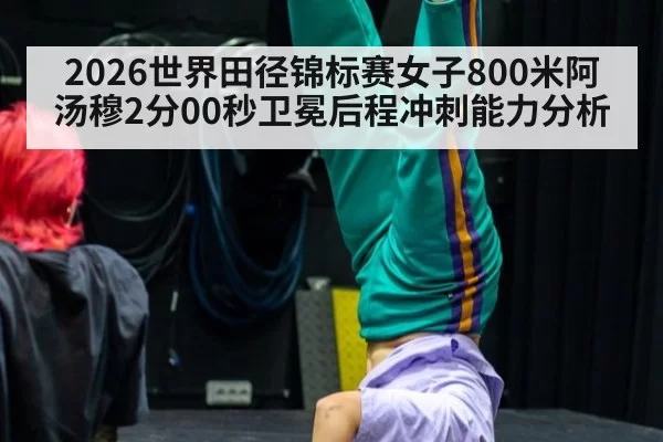2026世界田径锦标赛女子800米阿汤穆2分00秒卫冕后程冲刺能力分析