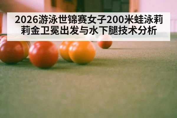 2026游泳世锦赛女子200米蛙泳莉莉金卫冕出发与水下腿技术分析