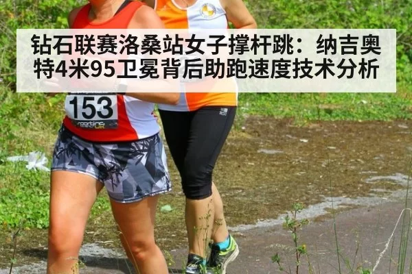 钻石联赛洛桑站女子撑杆跳：纳吉奥特4米95卫冕背后助跑速度技术分析 - pgdianzi
