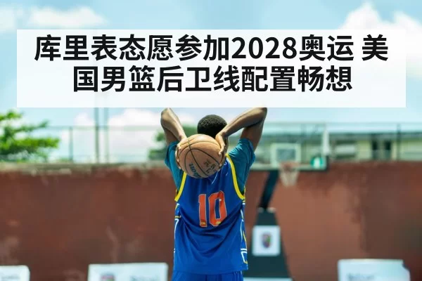 库里表态愿参加2028奥运 美国男篮后卫线配置畅想 - pgdianzi