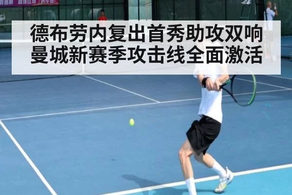 德布劳内复出首秀助攻双响 曼城新赛季攻击线全面激活