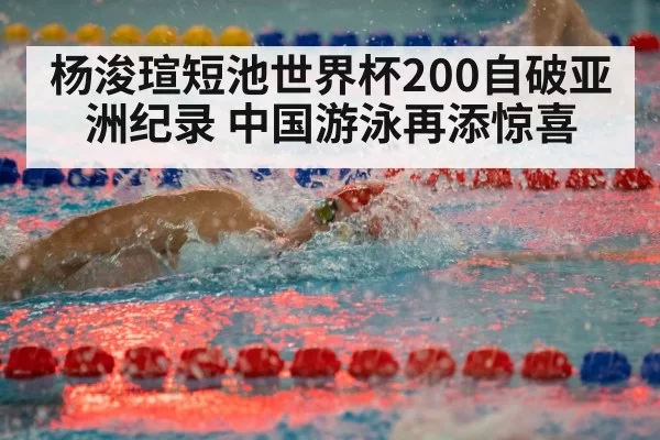 杨浚瑄短池世界杯200自破亚洲纪录 中国游泳再添惊喜