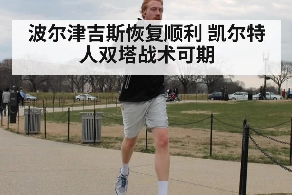 波尔津吉斯恢复顺利 凯尔特人双塔战术可期