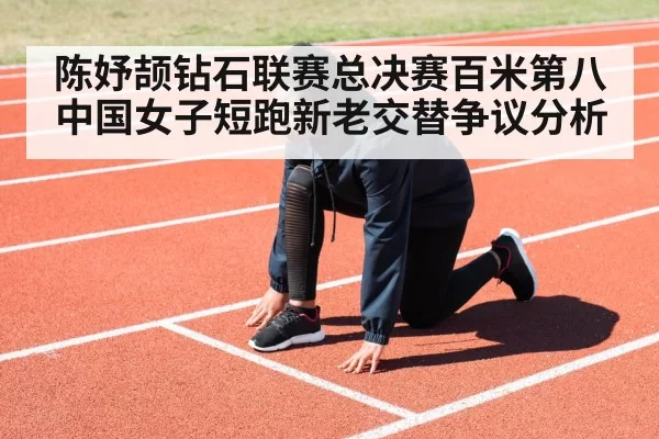 陈妤颉钻石联赛总决赛百米第八 中国女子短跑新老交替争议分析