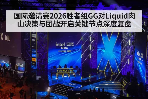 国际邀请赛2026胜者组GG对Liquid肉山决策与团战开启关键节点深度复盘