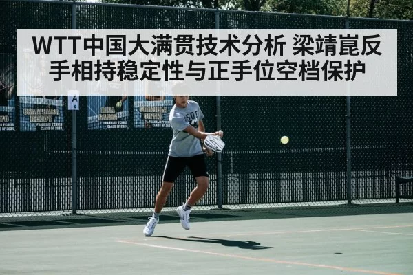 WTT中国大满贯技术分析 梁靖崑反手相持稳定性与正手位空档保护